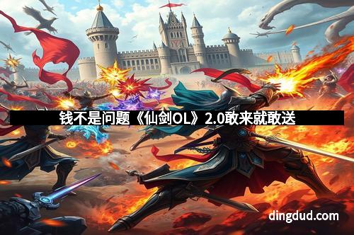 钱不是问题《仙剑OL》2.0敢来就敢送